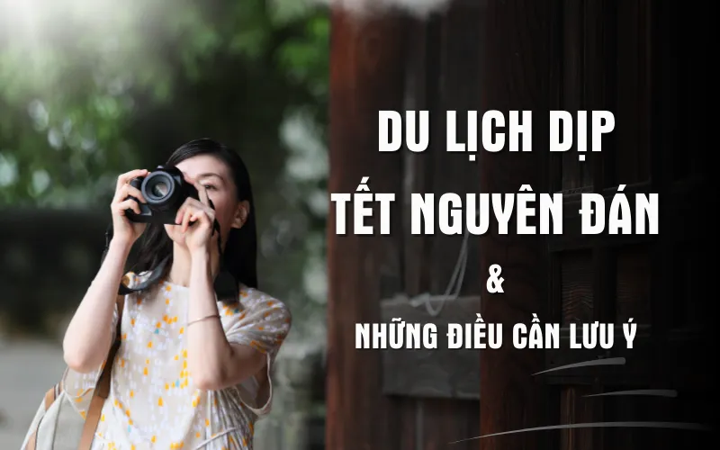 NHỮNG ĐIỀU CẦN LƯU Ý KHI DU LỊCH DỊP TẾT NGUYÊN ĐÁN